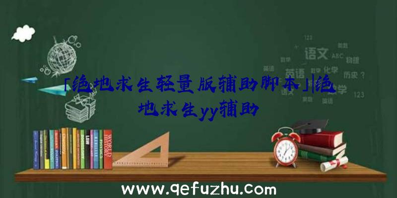 「绝地求生轻量版辅助脚本」|绝地求生yy辅助